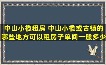 中山小榄租房 中山小榄或古镇的哪些地方可以租房子单间一般*一个月